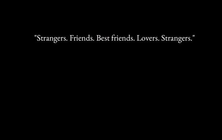 Strangers, friends, best friends, lovers, strangers.